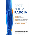 Free Your Fascia: Relieve Pain, Boost Your Energy, Ease Anxiety and Depression, Lower Blood Pressure, and Melt Years Off Your Body with Fascia Therapy