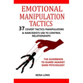 Emotional Manipulation Tactics: 37 Covert Tactics Manipulators & Narcissists Use To Control Relationships The Guidebook To Guard Against Dark Psycholo