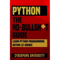 Python The No-Bullsh*t Guide: Learn Python Programming Within 12 Hours!