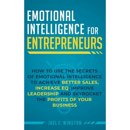 Emotional Intelligence for Entrepreneurs: How to Use the Secrets of Emotional Intelligence to Achieve Better Sales, Increase EQ, Improve Leadership, a