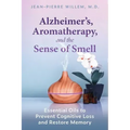 Alzheimer's, Aromatherapy, and the Sense of Smell: Essential Oils to Prevent Cognitive Loss and Restore Memory