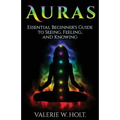 Auras: Essential Beginner's Guide to Seeing, Feeling, and Knowing