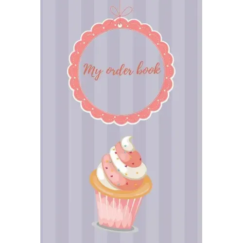 My Order Book: Diary for All My Orders: Cupcakes, Cakes, Cake Pops & Cookies