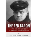 The Red Baron: The Life and Legacy of Manfred von Richthofen