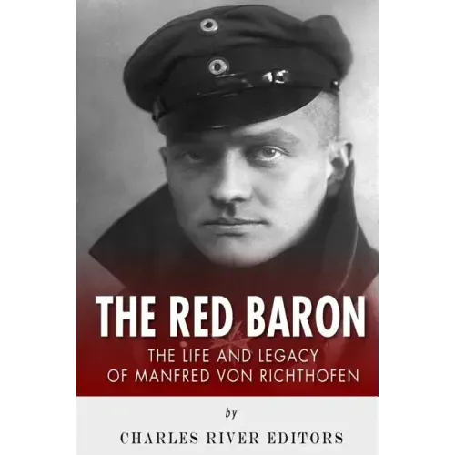 The Red Baron: The Life and Legacy of Manfred von Richthofen