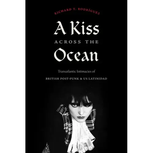 A Kiss Across the Ocean: Transatlantic Intimacies of British Post-Punk and Us Latinidad