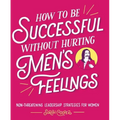 How to Be Successful Without Hurting Men's Feelings: Non-Threatening Leadership Strategies for Women