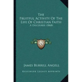 The Fruitful Activity Of The Life Of Christian Faith: A Discourse (1868)