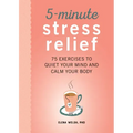 5-Minute Stress Relief: 75 Exercises to Quiet Your Mind and Calm Your Body