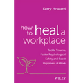 How to Heal a Workplace: Tackle Trauma, Foster Psychological Safety and Boost Happiness at Work