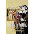 Ladies-in-Waiting: Women Who Served at the Tudor Court