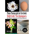 Phone Photography for Everybody: Still Life Techniques for Iphone, Android & All Smartphones