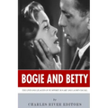 Bogie and Betty: The Lives and Legacies of Humphrey Bogart and Lauren Bacall