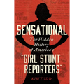 Sensational: The Hidden History of America's "Girl Stunt Reporters"