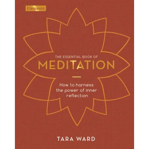The Essential Book of Meditation: How to Harness the Power of Inner Reflection
