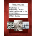The History of Episcopacy: In Four Parts, from Its Rise to the Present Day ...