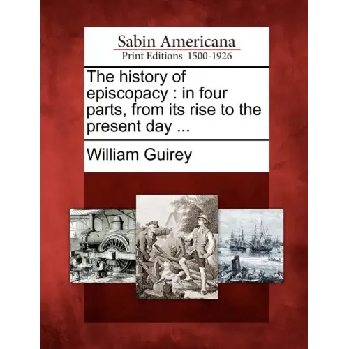 The History of Episcopacy: In Four Parts, from Its Rise to the Present Day ...