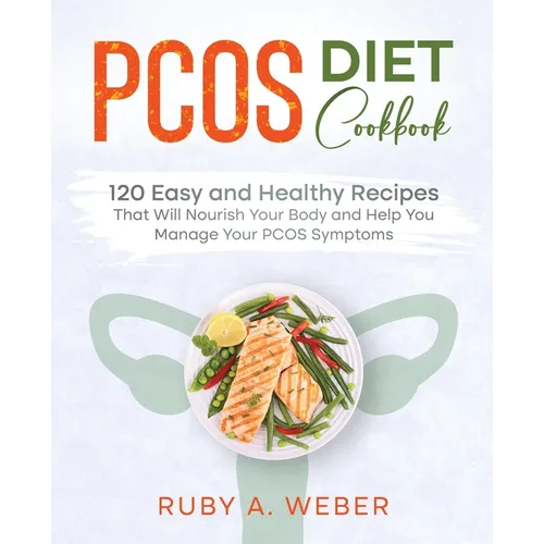 PCOS Diet Cookbook: 120 Easy and Healthy Recipes That Will Nourish Your Body and Help You Manage Your PCOS Symptoms