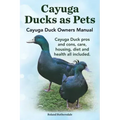 Cayuga Ducks as Pets. Cayuga Duck Owners Manual. Cayuga Duck Pros and Cons, Care, Housing, Diet and Health All Included.
