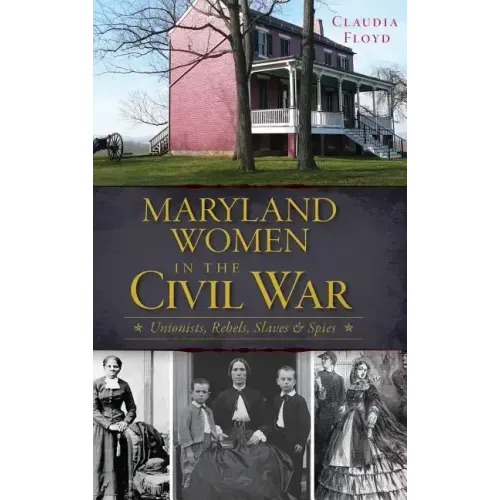 Maryland Women in the Civil War: Unionists, Rebels, Slaves & Spies