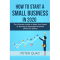 How To Start A Small Business In 2020: The Ultimate Guide to Make You Expert In Starting a Refutable Business Online Or Offline