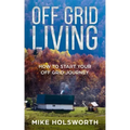 Off Grid Living: How to Start Your Off Grid Journey