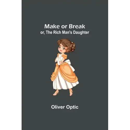 Make or Break; or, The Rich Man's Daughter