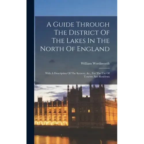 A Guide Through The District Of The Lakes In The North Of England: With A Description Of The Scenery, &c., For The Use Of Tourists And Residents