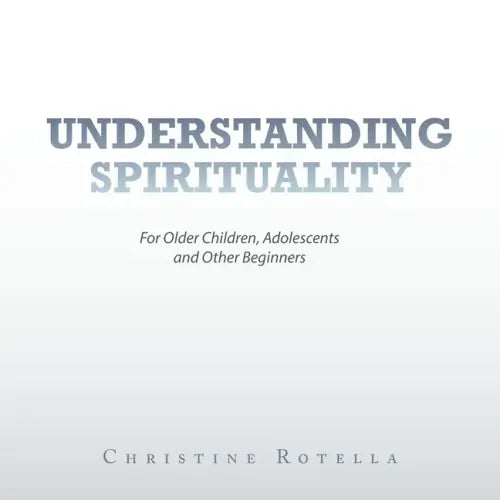 Understanding Spirituality: For Older Children, Adolescents and Other Beginners