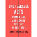 Unspeakable Acts: Women, Art, and Sexual Violence in the 1970s
