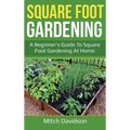 Square Foot Gardening: A Beginner's Guide to Square Foot Gardening at Home
