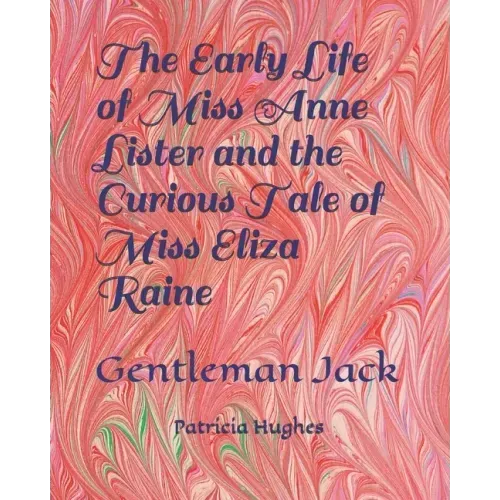 The Early Life of Miss Anne Lister and the Curious Tale of Miss Eliza Raine: Gentleman Jack