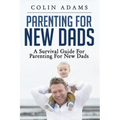 Parenting for New Dads: A Survival Guide for Parenting for New Dads