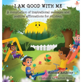 I Am Good with Me: A compilation of inspirational messages and positive affirmations for children.