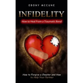 Infidelity: How to Heal From a Traumatic Bond (How to Forgive a Cheater and How to Help Your Partner)