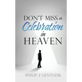 Don't Miss the Celebration in Heaven!: A Heart-Felt Plea to My Roman Catholic Friends