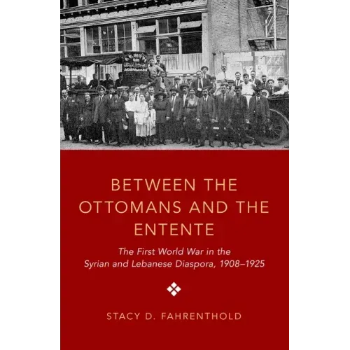 Between the Ottomans and the Entente: The First World War in the Syrian and Lebanese Diaspora, 1908-1925
