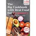 The Big Cookbook with Real Food for Pregnancy: Guidebook with 150 Delicious Recipes for an Optimal Prenatal Nutrition