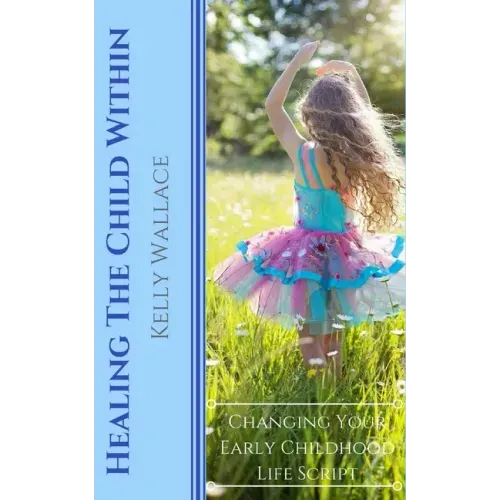 Healing The Child Within: Changing Your Early Childhood Life Script