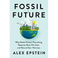 Fossil Future: Why Global Human Flourishing Requires More Oil, Coal, and Natural Gas--Not Less