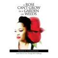 A Rose Can't Grow in a Garden of Weeds: Learn How to Grow Through Life's Challenges