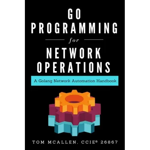 Go Programming for Network Operations: A Golang Network Automation Handbook