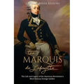 The Marquis de Lafayette: The Life and Legacy of the American Revolution's Most Famous Foreign Soldier