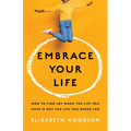Embrace Your Life: How to Find Joy When the Life You Have Is Not the Life You Hoped for