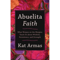 Abuelita Faith: What Women on the Margins Teach Us about Wisdom, Persistence, and Strength