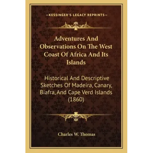 Adventures And Observations On The West Coast Of Africa And Its Islands: Historical And Descriptive Sketches Of Madeira, Canary, Biafra, And Cape Verd
