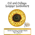 Cut and Collage Summer Sunflowers: An Art Journaling and Mixed Media Paper Play Book