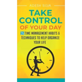 Take Control Of Your Day: 35 Time Management Habits & Techniques to Help Organize Your Life