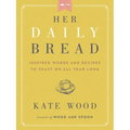 Her Daily Bread: Inspired Words and Recipes to Feast on All Year Long