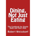 Dining, Not Just Eating: The Cookbook for Single Dads and their Kids